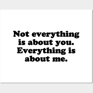 Not everything is about you. Everything is about me. [Black Ink] Posters and Art